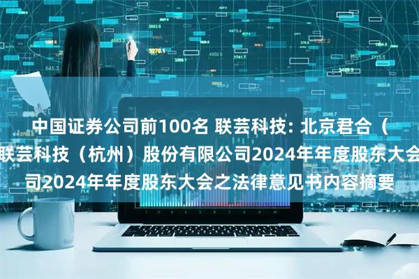 中国证券公司前100名 联芸科技: 北京君合（杭州）律师事务所关于联芸科技（杭州）股份有限公司2024年年度股东大会之法律意见书内容摘要