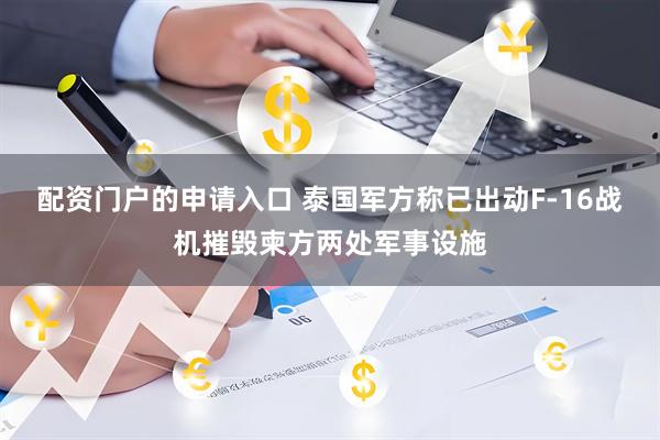配资门户的申请入口 泰国军方称已出动F-16战机摧毁柬方两处军事设施