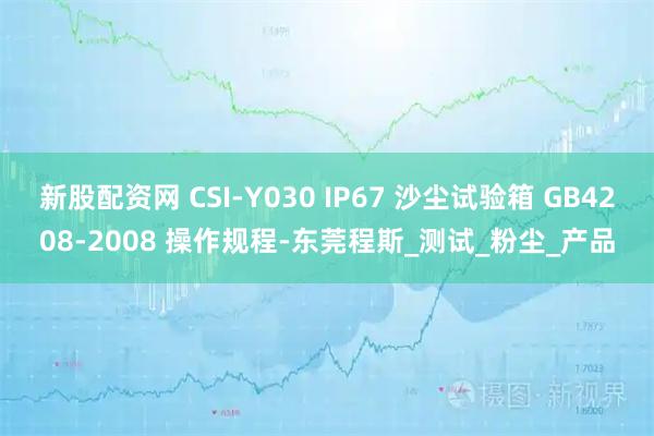 新股配资网 CSI-Y030 IP67 沙尘试验箱 GB4208-2008 操作规程-东莞程斯_测试_粉尘_产品