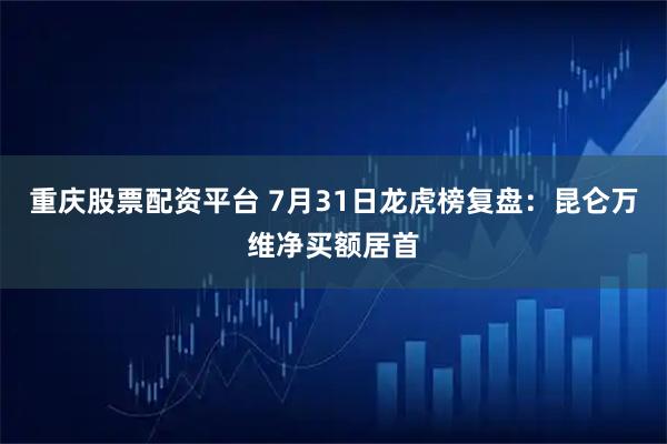 重庆股票配资平台 7月31日龙虎榜复盘：昆仑万维净买额居首